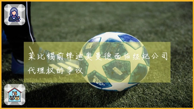 莱比锡前锋迪奥曼德面临经纪公司代理权的争议