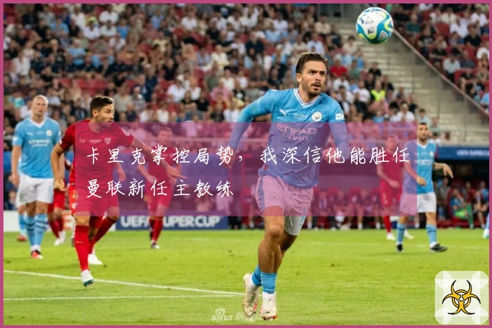 卡里克掌控局势，我深信他能胜任曼联新任主教练
