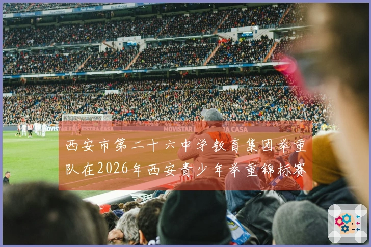 西安市第二十六中学教育集团举重队在2026年西安青少年举重锦标赛中取得优异成绩