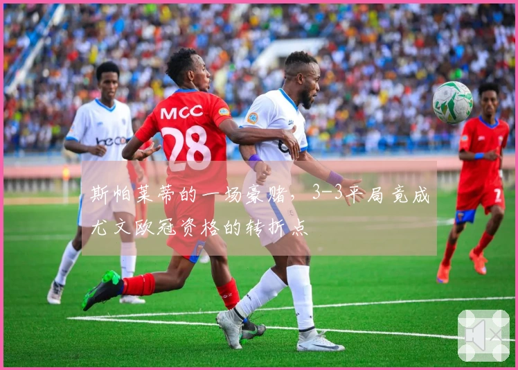 斯帕莱蒂的一场豪赌，3-3平局竟成尤文欧冠资格的转折点