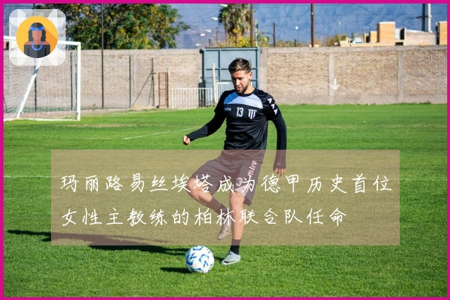 玛丽路易丝埃塔成为德甲历史首位女性主教练的柏林联合队任命