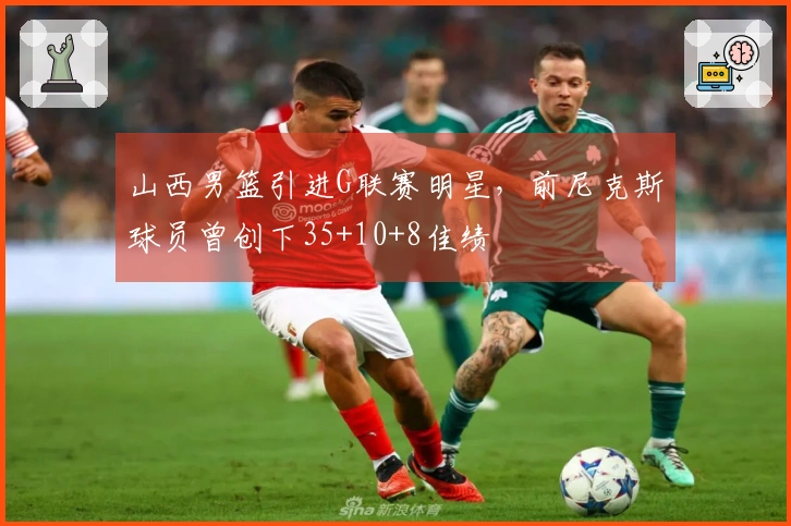 山西男篮引进G联赛明星，前尼克斯球员曾创下35+10+8佳绩