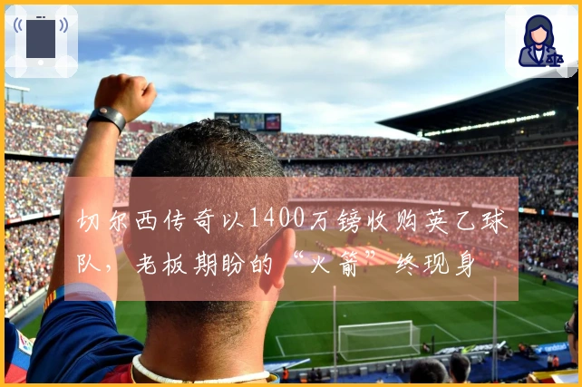切尔西传奇以1400万镑收购英乙球队，老板期盼的“火箭”终现身