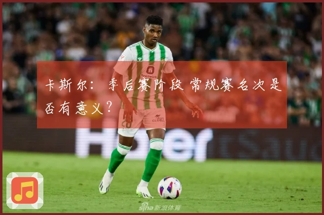 卡斯尔：季后赛阶段 常规赛名次是否有意义？