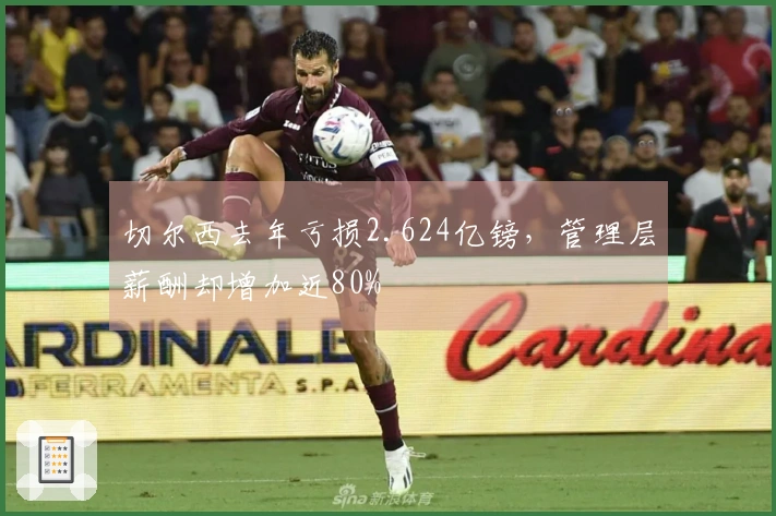 切尔西去年亏损2.624亿镑，管理层薪酬却增加近80%