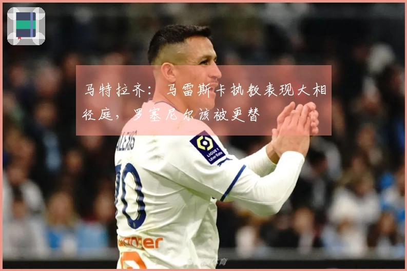马特拉齐：马雷斯卡执教表现大相径庭，罗塞尼尔该被更替
