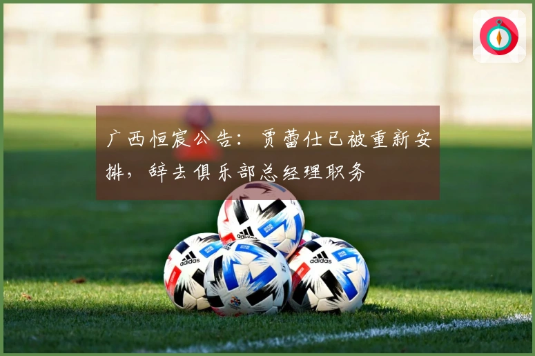 广西恒宸公告：贾蕾仕已被重新安排，辞去俱乐部总经理职务