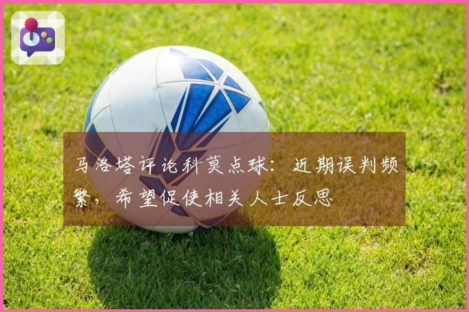 马洛塔评论科莫点球：近期误判频繁，希望促使相关人士反思