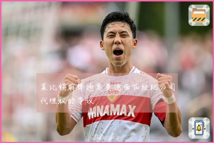 莱比锡前锋迪奥曼德面临经纪公司代理权的争议