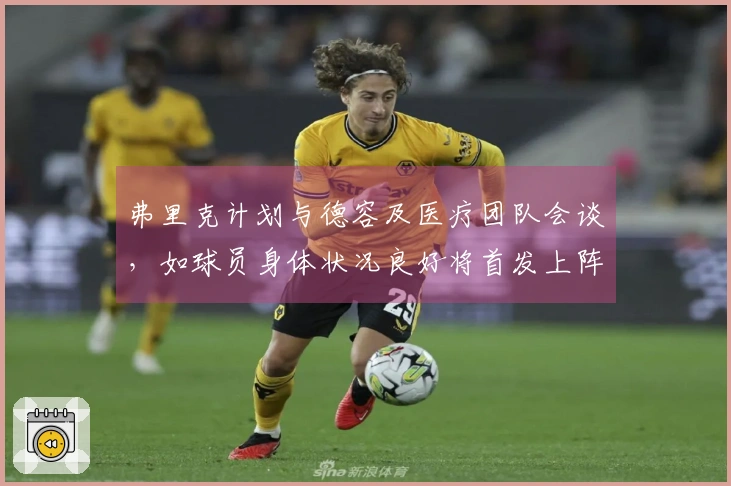 弗里克计划与德容及医疗团队会谈，如球员身体状况良好将首发上阵