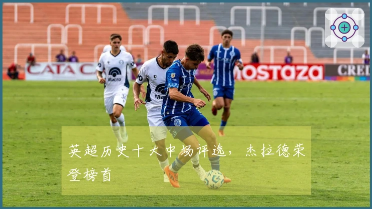 英超历史十大中场评选，杰拉德荣登榜首
